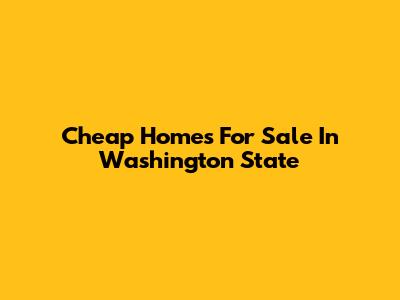 Cheap Homes For Sale In Washington State