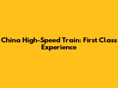 China High-Speed Train: First Class Experience