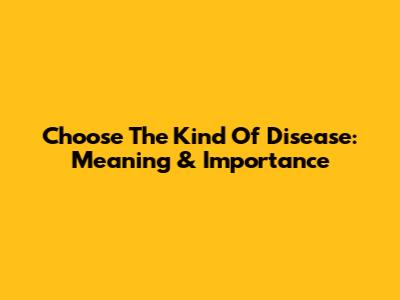 Choose The Kind Of Disease: Meaning & Importance