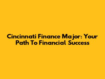 Cincinnati Finance Major: Your Path To Financial Success