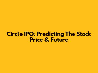 Circle IPO: Predicting The Stock Price & Future