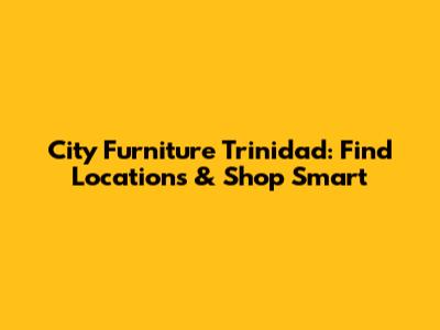 City Furniture Trinidad: Find Locations & Shop Smart