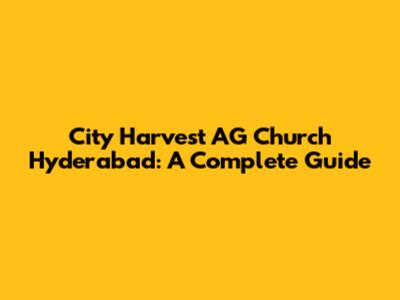 City Harvest AG Church Hyderabad: A Complete Guide
