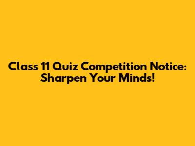Class 11 Quiz Competition Notice: Sharpen Your Minds!