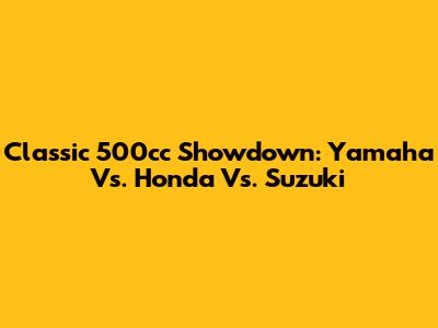 Classic 500cc Showdown: Yamaha Vs. Honda Vs. Suzuki