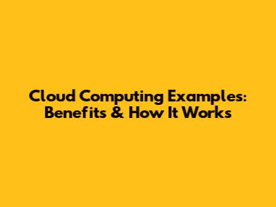 Cloud Computing Examples: Benefits & How It Works