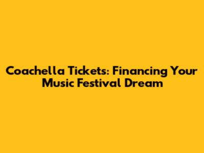 Coachella Tickets: Financing Your Music Festival Dream