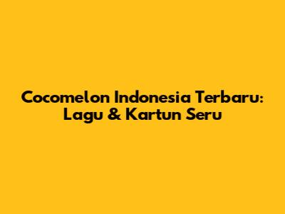 Cocomelon Indonesia Terbaru: Lagu & Kartun Seru