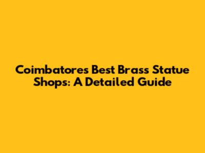Coimbatore's Best Brass Statue Shops: A Detailed Guide
