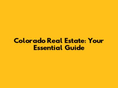 Colorado Real Estate: Your Essential Guide