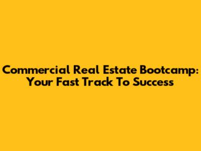 Commercial Real Estate Bootcamp: Your Fast Track To Success