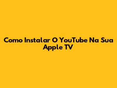 Como Instalar O YouTube Na Sua Apple TV