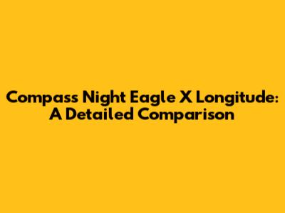 Compass Night Eagle X Longitude: A Detailed Comparison