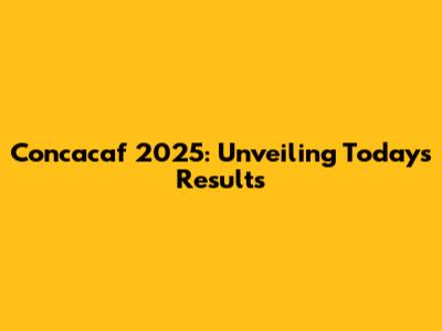 Concacaf 2025: Unveiling Today's Results
