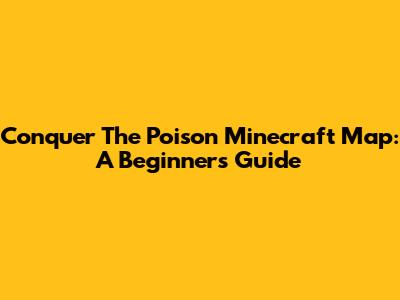 Conquer The Poison Minecraft Map: A Beginner's Guide