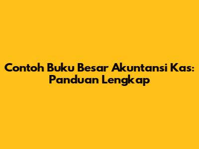 Contoh Buku Besar Akuntansi Kas: Panduan Lengkap
