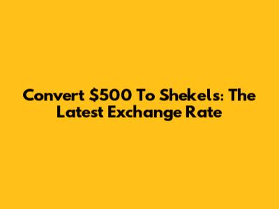 Convert $500 To Shekels: The Latest Exchange Rate