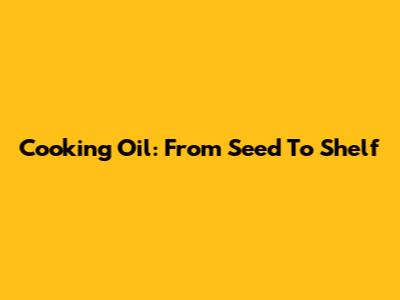 Cooking Oil: From Seed To Shelf