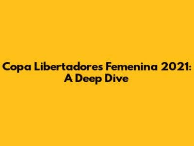 Copa Libertadores Femenina 2021: A Deep Dive