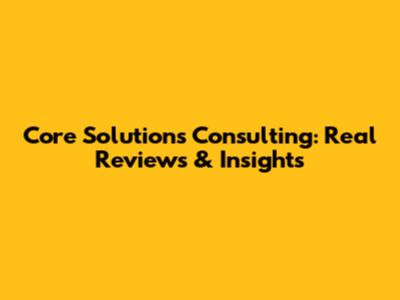 Core Solutions Consulting: Real Reviews & Insights