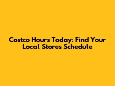 Costco Hours Today: Find Your Local Store's Schedule