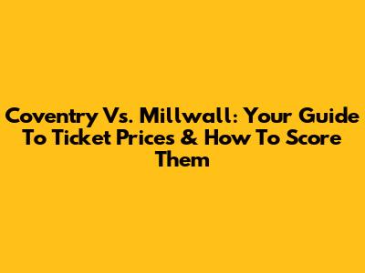 Coventry Vs. Millwall: Your Guide To Ticket Prices & How To Score Them