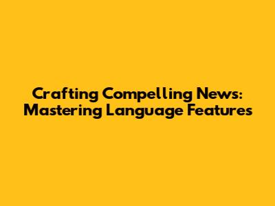 Crafting Compelling News: Mastering Language Features