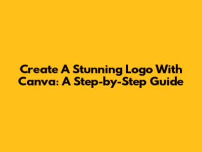 Create A Stunning Logo With Canva: A Step-by-Step Guide