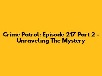 Crime Patrol: Episode 217 Part 2 - Unraveling The Mystery