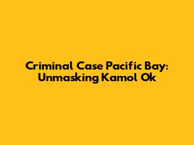 Criminal Case Pacific Bay: Unmasking Kamol Ok