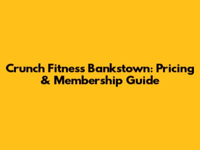 Crunch Fitness Bankstown: Pricing & Membership Guide