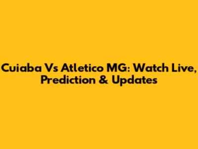 Cuiaba Vs Atletico MG: Watch Live, Prediction & Updates