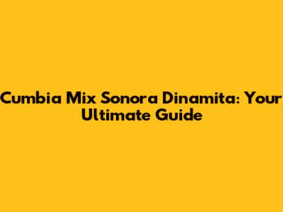 Cumbia Mix Sonora Dinamita: Your Ultimate Guide