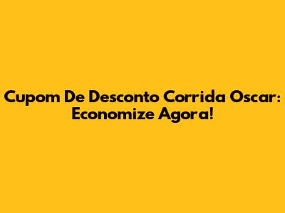 Cupom De Desconto Corrida Oscar: Economize Agora!