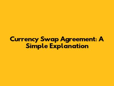 Currency Swap Agreement: A Simple Explanation
