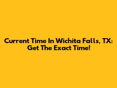 Current Time In Wichita Falls, TX: Get The Exact Time!