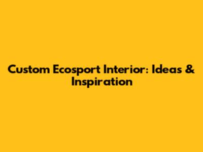 Custom Ecosport Interior: Ideas & Inspiration