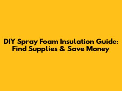 DIY Spray Foam Insulation Guide: Find Supplies & Save Money