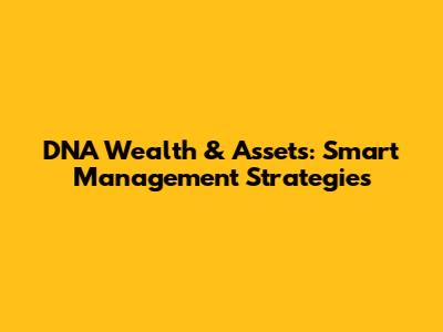 DNA Wealth & Assets: Smart Management Strategies