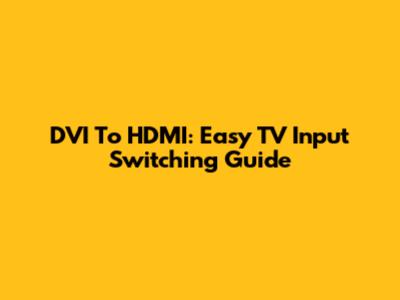 DVI To HDMI: Easy TV Input Switching Guide