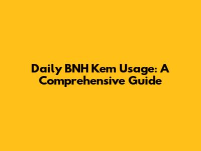 Daily BNH Kem Usage: A Comprehensive Guide