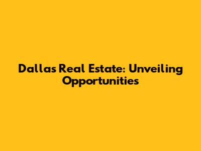 Dallas Real Estate: Unveiling Opportunities