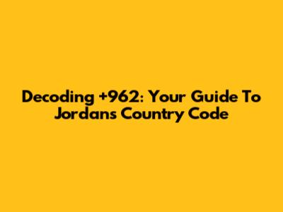 Decoding +962: Your Guide To Jordan's Country Code