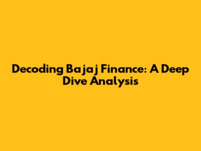 Decoding Bajaj Finance: A Deep Dive Analysis