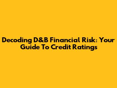 Decoding D&B Financial Risk: Your Guide To Credit Ratings