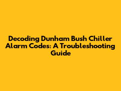 Decoding Dunham Bush Chiller Alarm Codes: A Troubleshooting Guide