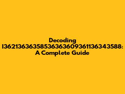 Decoding I36213636358536363609361136343588: A Complete Guide