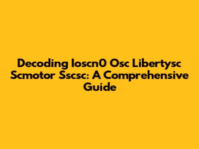 Decoding Ioscn0 Osc Libertysc Scmotor Sscsc: A Comprehensive Guide