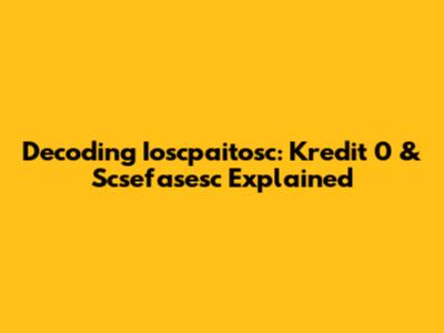 Decoding Ioscpaitosc: Kredit 0 & Scsefasesc Explained