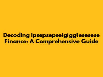 Decoding Ipsepsepseigigglesesese Finance: A Comprehensive Guide